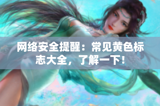 网络安全提醒：常见黄色标志大全，了解一下！