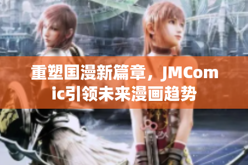 重塑国漫新篇章，JMComic引领未来漫画趋势