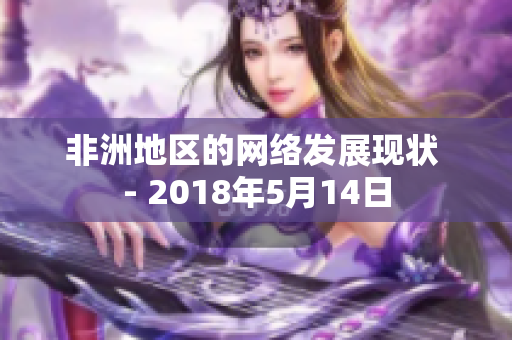 非洲地区的网络发展现状 - 2018年5月14日