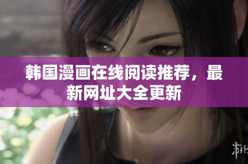 韩国漫画在线阅读推荐，最新网址大全更新