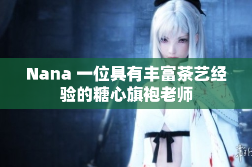 Nana 一位具有丰富茶艺经验的糖心旗袍老师