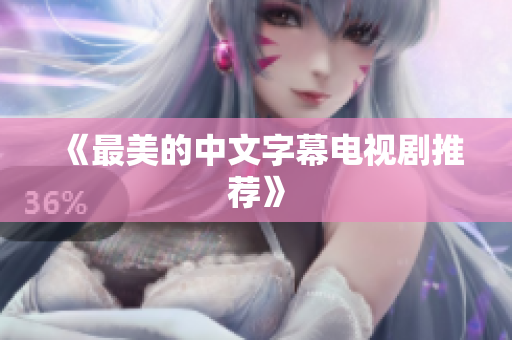 《最美的中文字幕电视剧推荐》