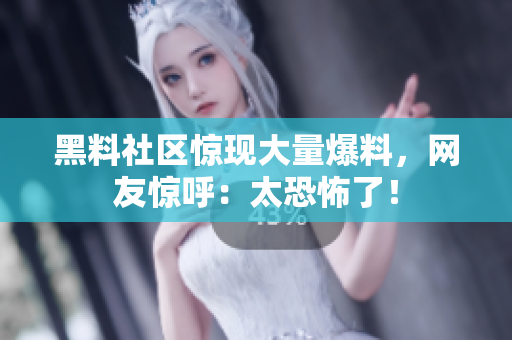 黑料社区惊现大量爆料，网友惊呼：太恐怖了！