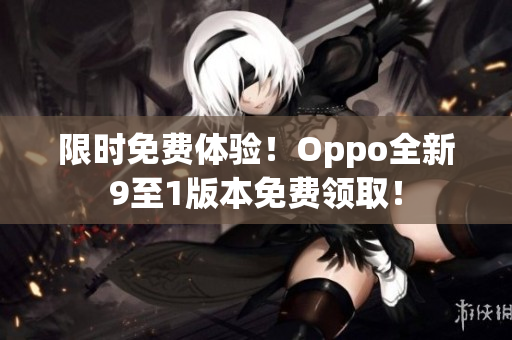限时免费体验！Oppo全新9至1版本免费领取！
