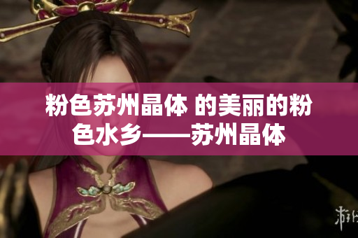 粉色苏州晶体 的美丽的粉色水乡——苏州晶体