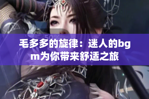 毛多多的旋律：迷人的bgm为你带来舒适之旅