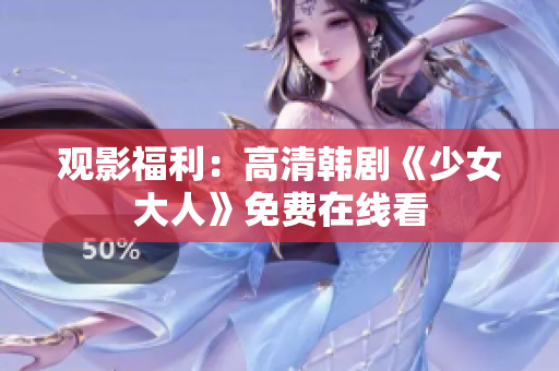观影福利：高清韩剧《少女大人》免费在线看