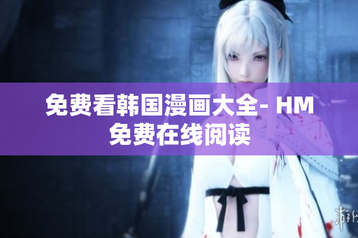 免费看韩国漫画大全- HM免费在线阅读