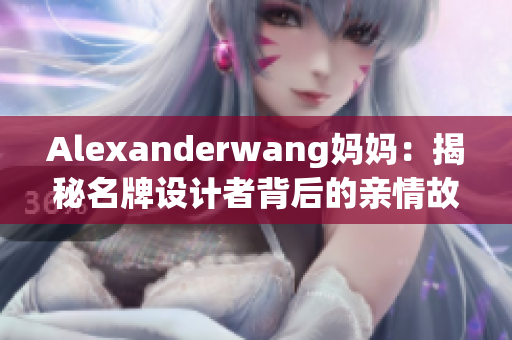 Alexanderwang妈妈：揭秘名牌设计者背后的亲情故事