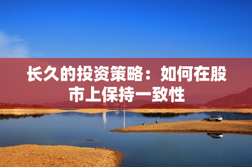 长久的投资策略：如何在股市上保持一致性