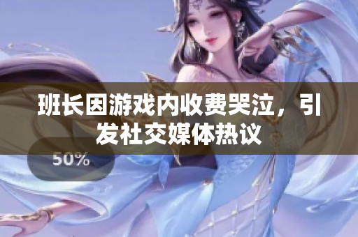 班长因游戏内收费哭泣，引发社交媒体热议
