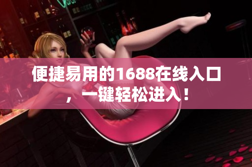 便捷易用的1688在线入口，一键轻松进入！
