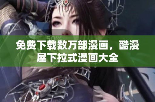 免费下载数万部漫画，酷漫屋下拉式漫画大全