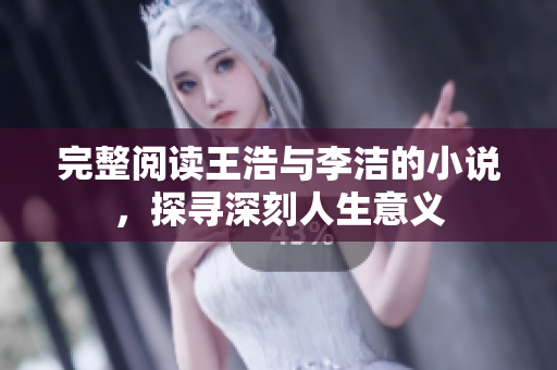 完整阅读王浩与李洁的小说，探寻深刻人生意义