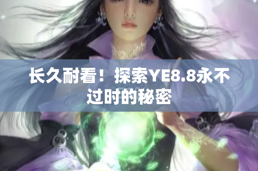 长久耐看！探索YE8.8永不过时的秘密
