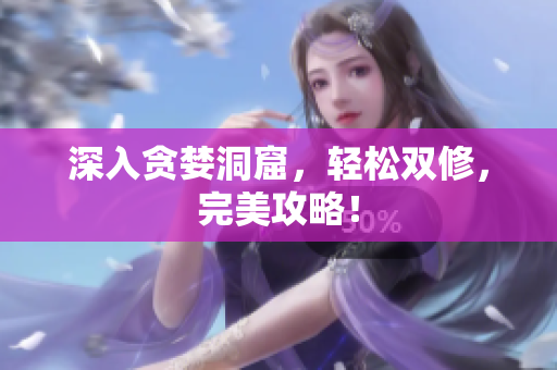 深入贪婪洞窟，轻松双修，完美攻略！