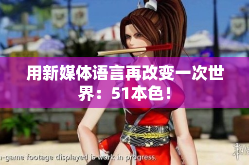 用新媒体语言再改变一次世界：51本色！