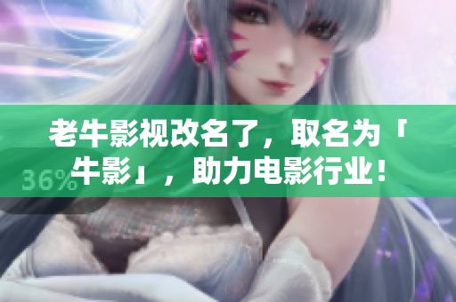 老牛影视改名了，取名为「牛影」，助力电影行业！