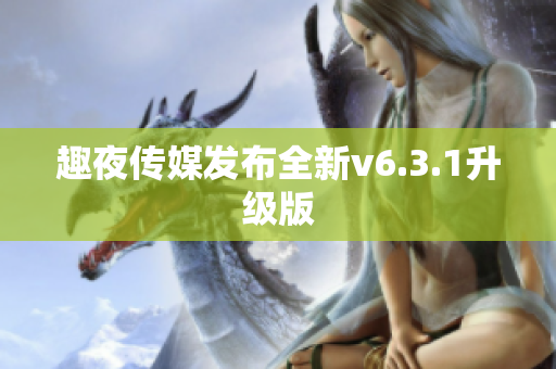 趣夜传媒发布全新v6.3.1升级版