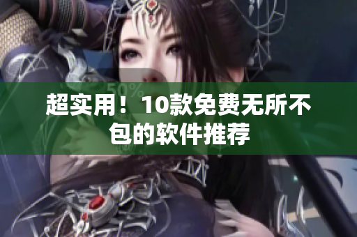 超实用！10款免费无所不包的软件推荐