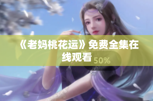 《老妈桃花运》免费全集在线观看