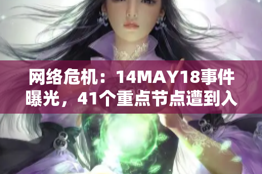 网络危机：14MAY18事件曝光，41个重点节点遭到入侵