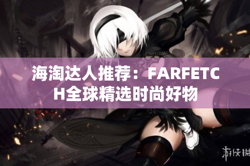 海淘达人推荐：FARFETCH全球精选时尚好物