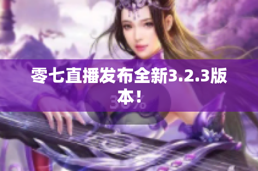 零七直播发布全新3.2.3版本！