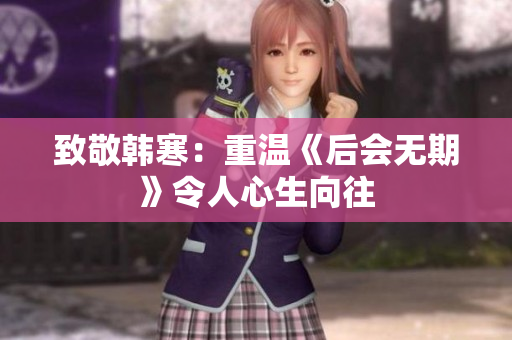 致敬韩寒：重温《后会无期》令人心生向往