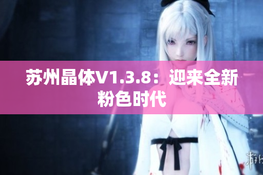 苏州晶体V1.3.8：迎来全新粉色时代