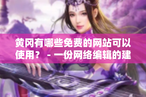 黄冈有哪些免费的网站可以使用？ - 一份网络编辑的建议