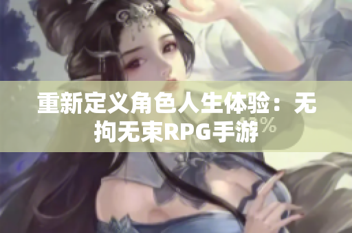 重新定义角色人生体验：无拘无束RPG手游