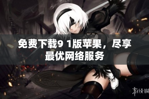 免费下载9 1版苹果，尽享最优网络服务