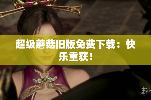 超级蘑菇旧版免费下载：快乐重获！