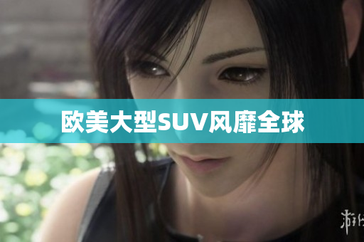 欧美大型SUV风靡全球