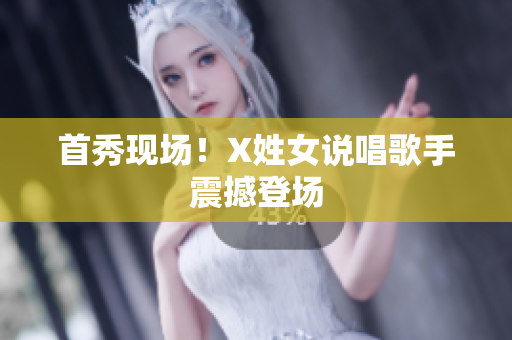 首秀现场！X姓女说唱歌手震撼登场