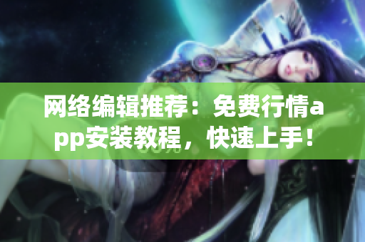 网络编辑推荐：免费行情app安装教程，快速上手！