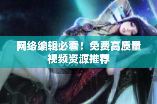 网络编辑必看！免费高质量视频资源推荐
