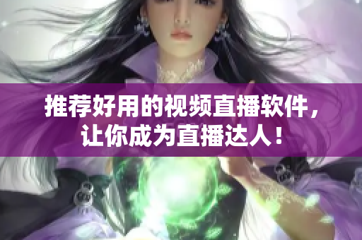 推荐好用的视频直播软件，让你成为直播达人！
