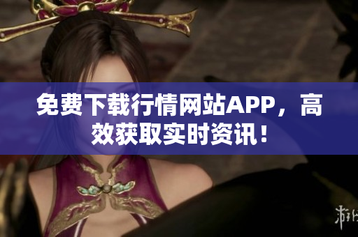 免费下载行情网站APP，高效获取实时资讯！