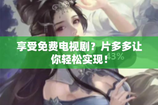享受免费电视剧？片多多让你轻松实现！