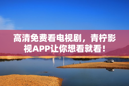 高清免费看电视剧，青柠影视APP让你想看就看！