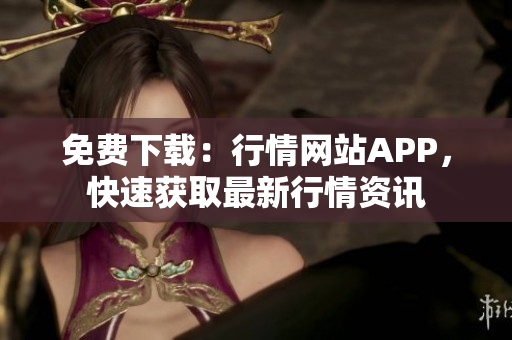 免费下载：行情网站APP，快速获取最新行情资讯