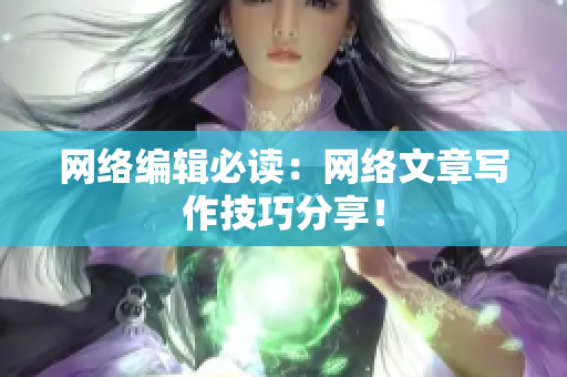 网络编辑必读：网络文章写作技巧分享！