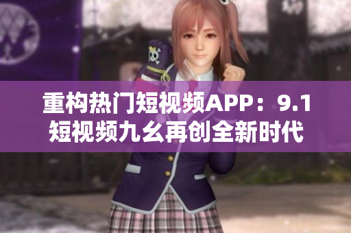 重构热门短视频APP：9.1短视频九幺再创全新时代