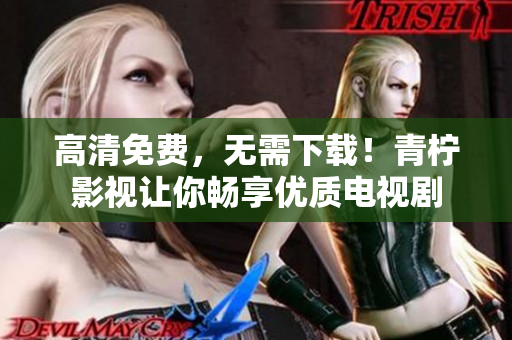 高清免费，无需下载！青柠影视让你畅享优质电视剧