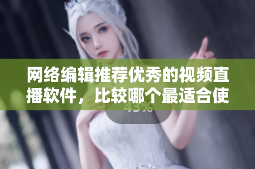 网络编辑推荐优秀的视频直播软件，比较哪个最适合使用