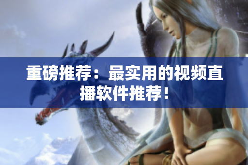 重磅推荐：最实用的视频直播软件推荐！