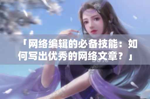 「网络编辑的必备技能：如何写出优秀的网络文章？」