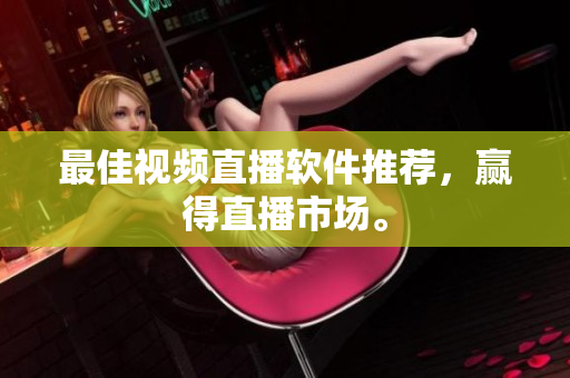 最佳视频直播软件推荐，赢得直播市场。
